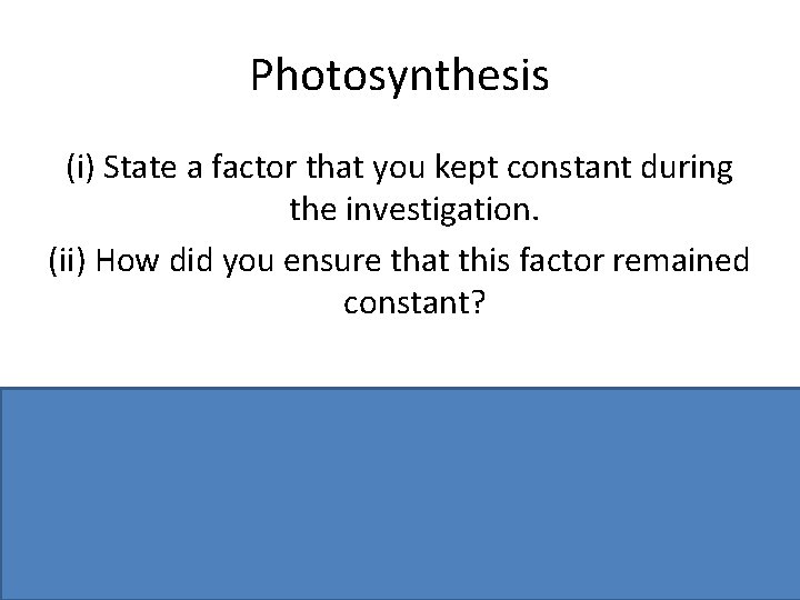 Photosynthesis (i) State a factor that you kept constant during the investigation. (ii) How