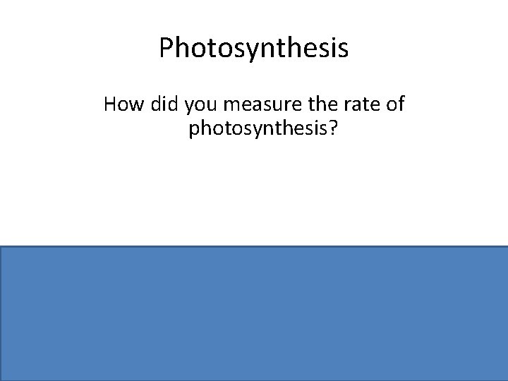 Photosynthesis How did you measure the rate of photosynthesis? bubbles or volume / time