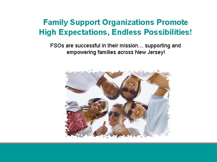Family Support Organizations Promote High Expectations, Endless Possibilities! FSOs are successful in their mission…
