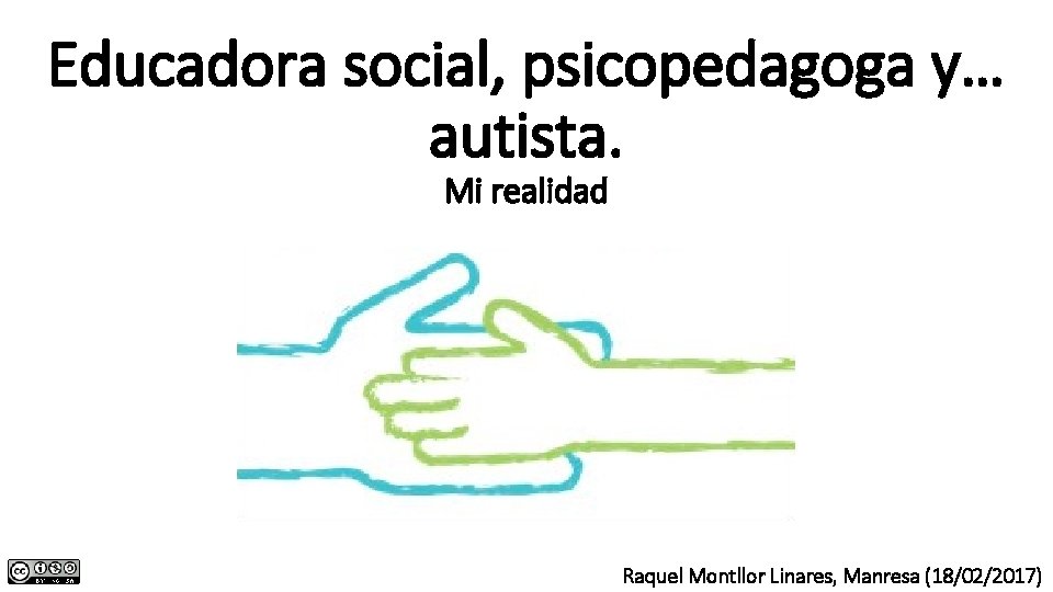 Educadora social, psicopedagoga y… autista. Mi realidad Raquel Montllor Linares, Manresa (18/02/2017) Educadora social, psicopedagoga y… autista. Mi realidad Raquel Montllor Linares, Manresa (18/02/2017)