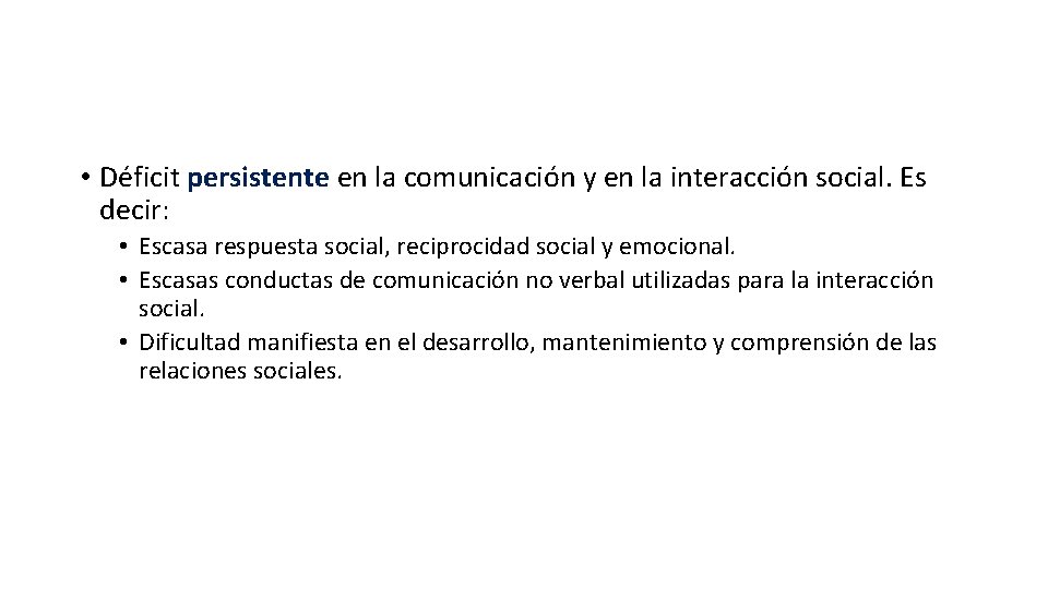 • Déficit persistente en la comunicación y en la interacción social. Es decir: • Déficit persistente en la comunicación y en la interacción social. Es decir: