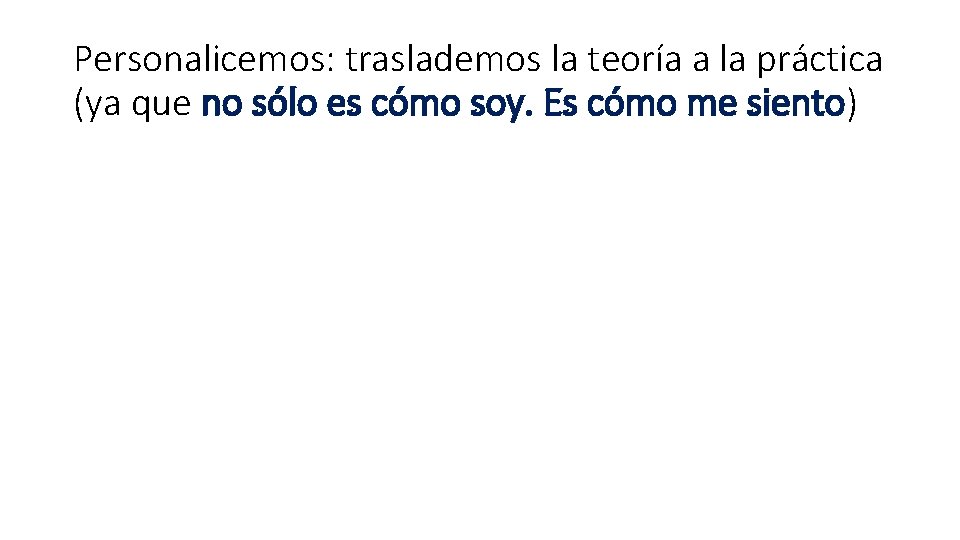 Personalicemos: traslademos la teoría a la práctica (ya que no sólo es cómo soy. Personalicemos: traslademos la teoría a la práctica (ya que no sólo es cómo soy.