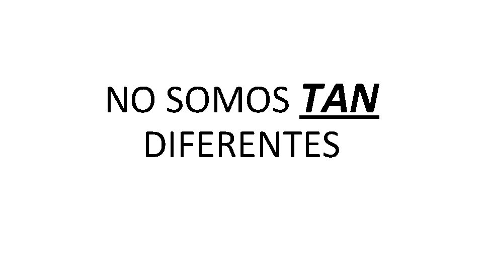 NO SOMOS TAN DIFERENTES NO SOMOS TAN DIFERENTES