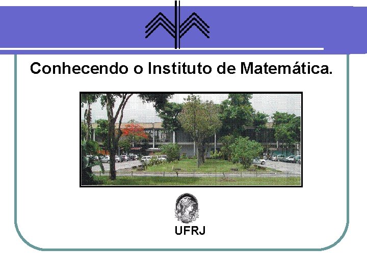 Conhecendo o Instituto de Matemática. UFRJ 