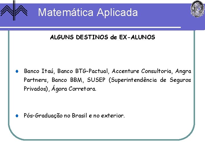 Matemática Aplicada ALGUNS DESTINOS de EX-ALUNOS Banco Itaú, Banco BTG-Pactual, Accenture Consultoria, Angra Partners,