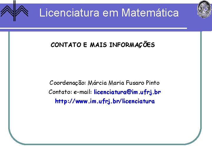 Licenciatura em Matemática CONTATO E MAIS INFORMAÇÕES Coordenação: Márcia Maria Fusaro Pinto Contato: e-mail: