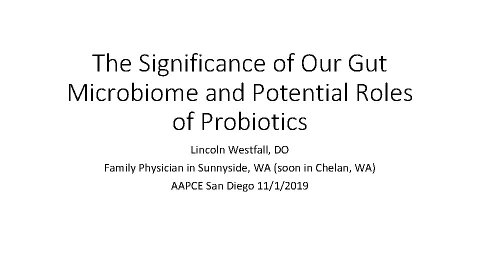 The Significance of Our Gut Microbiome and Potential Roles of Probiotics Lincoln Westfall, DO