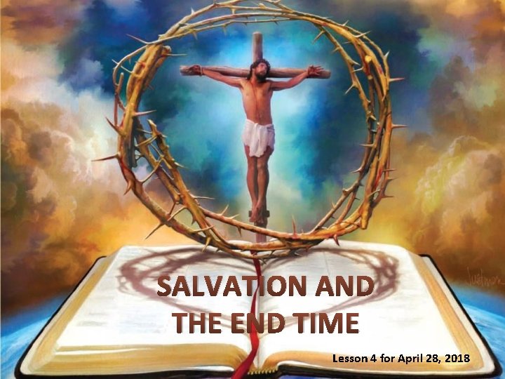 SALVATION AND THE END TIME Lesson 4 for April 28, 2018 