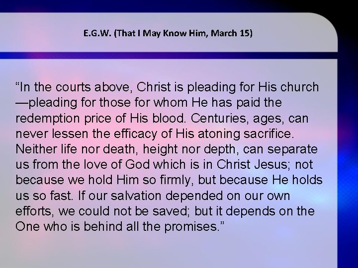 E. G. W. (That I May Know Him, March 15) “In the courts above,