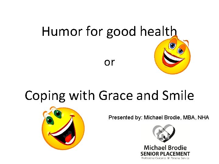 Humor for good health or Coping with Grace and Smile Presented by: Michael Brodie,