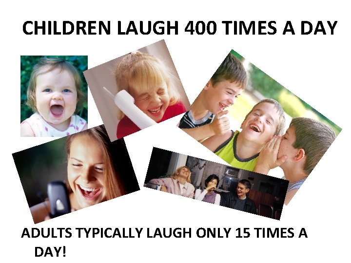 CHILDREN LAUGH 400 TIMES A DAY ADULTS TYPICALLY LAUGH ONLY 15 TIMES A DAY!