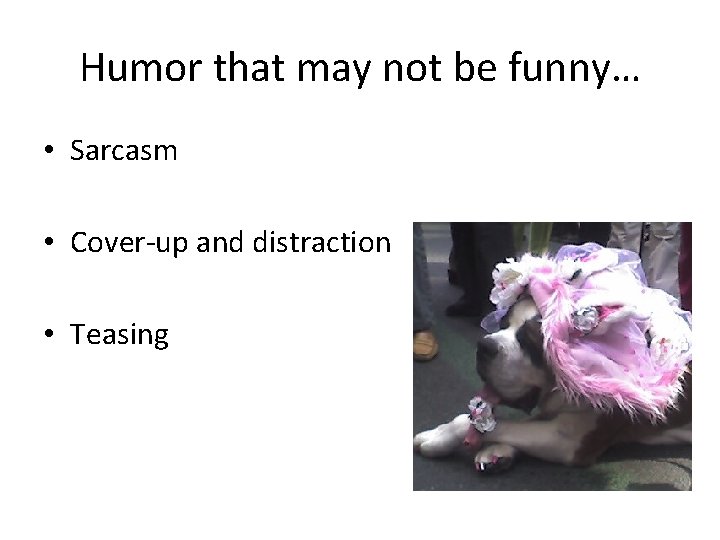 Humor that may not be funny… • Sarcasm • Cover-up and distraction • Teasing