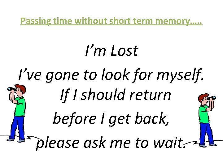 Passing time without short term memory…. . I’m Lost I’ve gone to look for