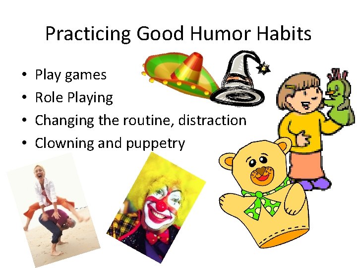 Practicing Good Humor Habits • • Play games Role Playing Changing the routine, distraction