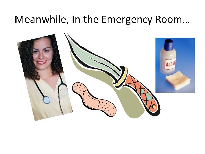 Meanwhile, In the Emergency Room… 