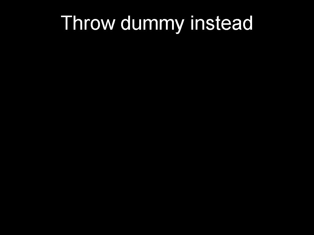 Throw dummy instead 