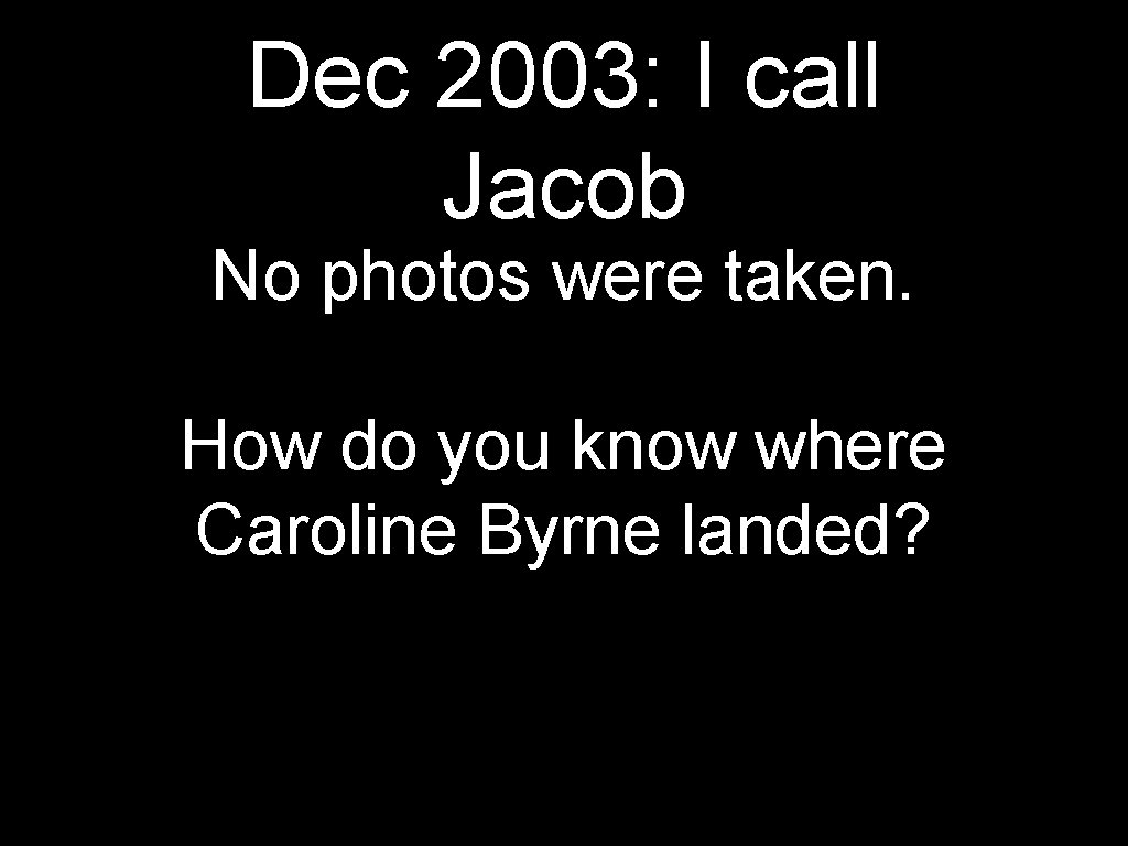 Dec 2003: I call Jacob No photos were taken. How do you know where