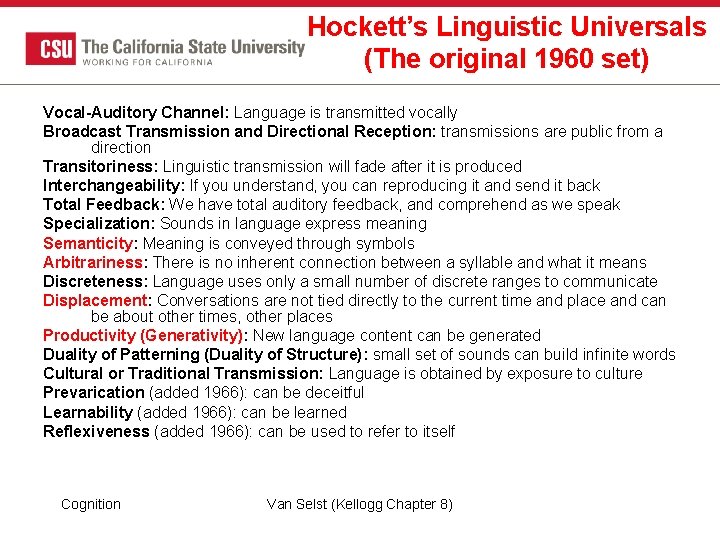 Hockett’s Linguistic Universals (The original 1960 set) Vocal-Auditory Channel: Language is transmitted vocally Broadcast Hockett’s Linguistic Universals (The original 1960 set) Vocal-Auditory Channel: Language is transmitted vocally Broadcast