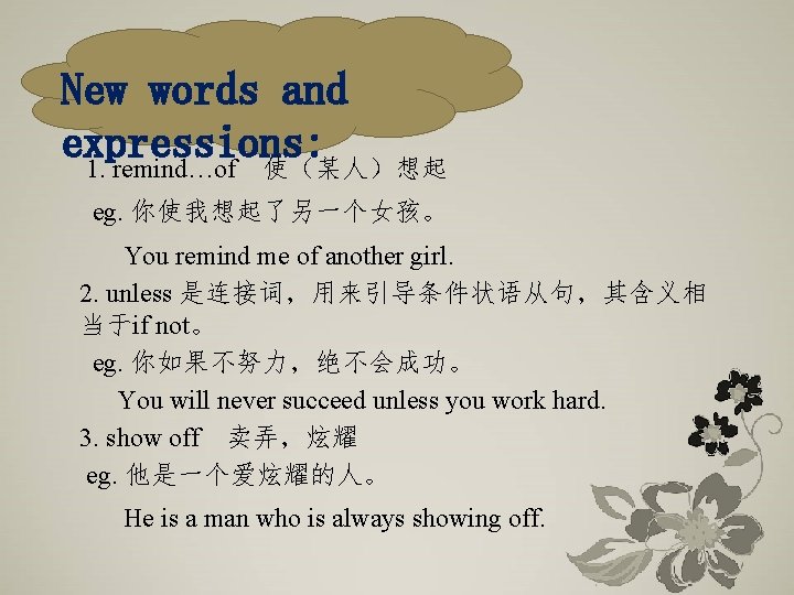 New words and expressions: 1. remind…of 使(某人)想起 eg. 你使我想起了另一个女孩。 You remind me of another New words and expressions: 1. remind…of 使(某人)想起 eg. 你使我想起了另一个女孩。 You remind me of another