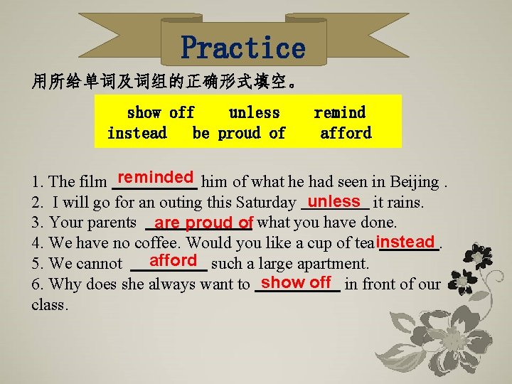 Practice 用所给单词及词组的正确形式填空。 show off unless instead be proud of remind afford 1. The film Practice 用所给单词及词组的正确形式填空。 show off unless instead be proud of remind afford 1. The film