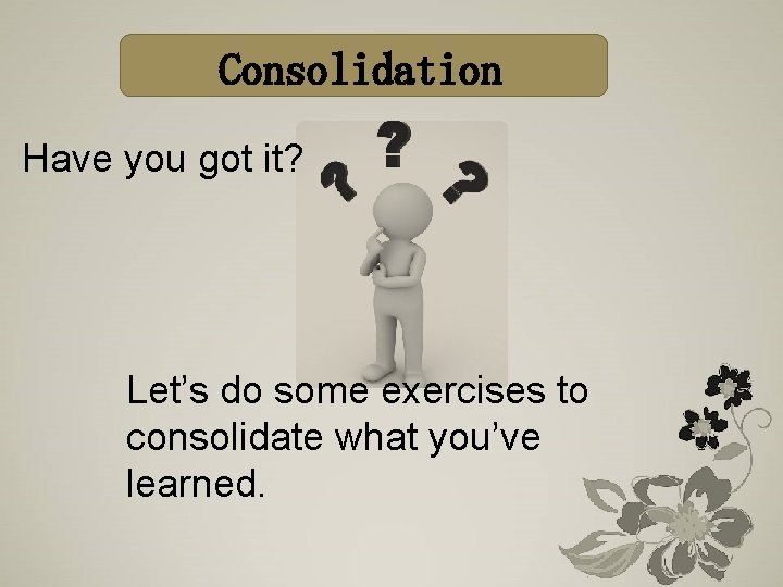 Consolidation Have you got it? Let’s do some exercises to consolidate what you’ve learned. Consolidation Have you got it? Let’s do some exercises to consolidate what you’ve learned.