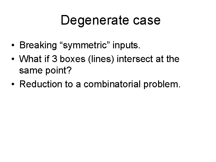 Degenerate case • Breaking “symmetric” inputs. • What if 3 boxes (lines) intersect at