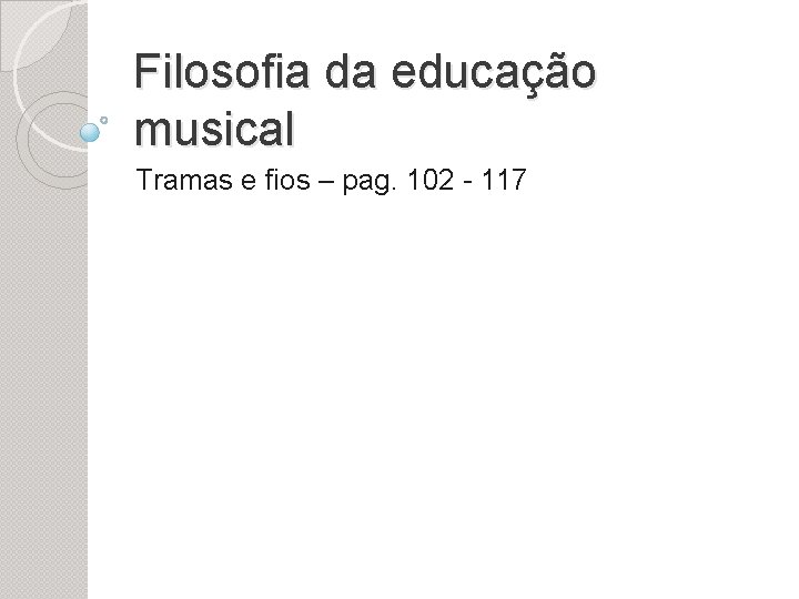 Filosofia da educação musical Tramas e fios – pag. 102 - 117 