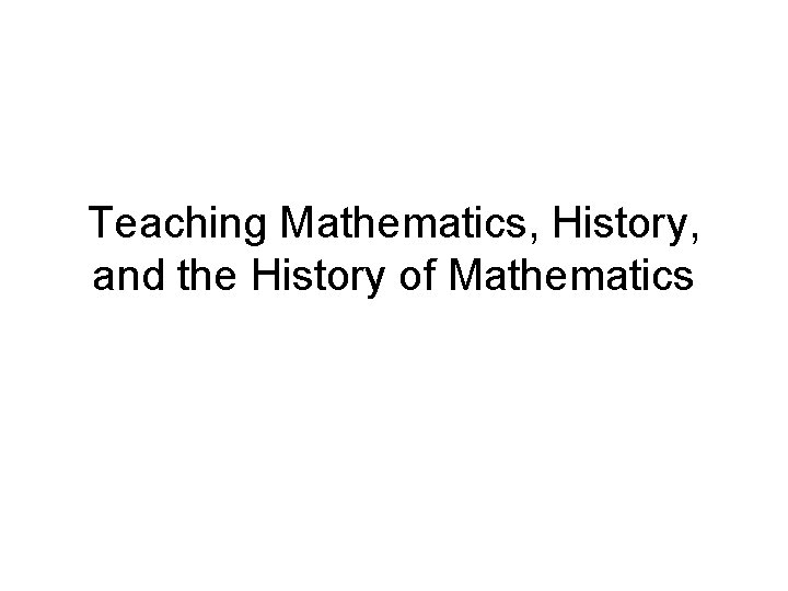 Teaching Mathematics, History, and the History of Mathematics 