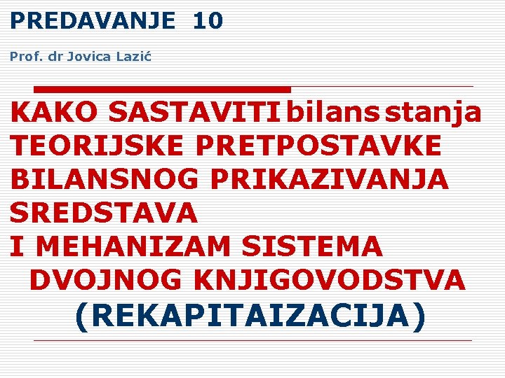 PREDAVANJE 10 Prof. dr Jovica Lazić KAKO SASTAVITI bilans stanja TEORIJSKE PRETPOSTAVKE BILANSNOG PRIKAZIVANJA