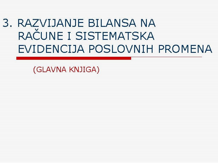 3. RAZVIJANJE BILANSA NA RAČUNE I SISTEMATSKA EVIDENCIJA POSLOVNIH PROMENA (GLAVNA KNJIGA) 