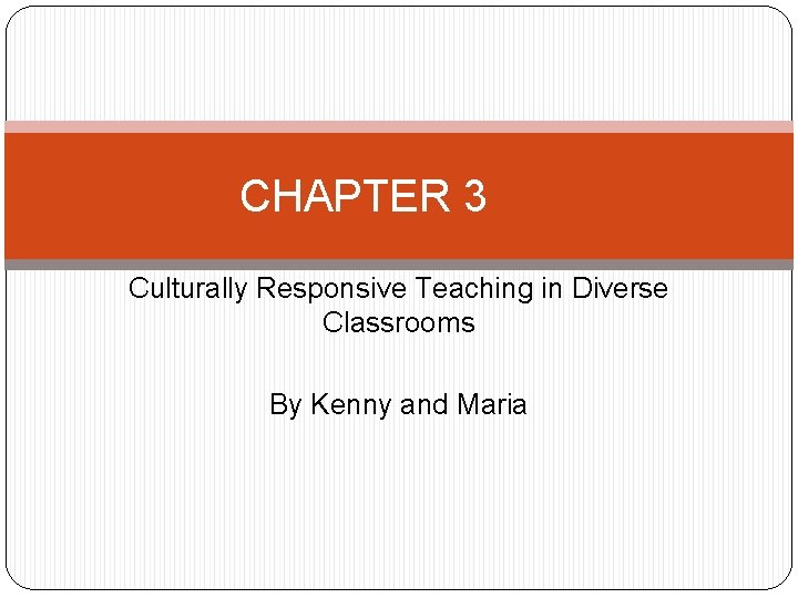 CHAPTER 3 Culturally Responsive Teaching in Diverse Classrooms By Kenny and Maria 