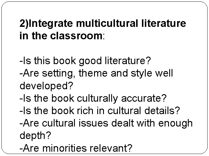 2)Integrate multicultural literature in the classroom: -Is this book good literature? -Are setting, theme