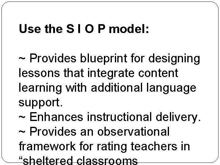 Use the S I O P model: ~ Provides blueprint for designing lessons that