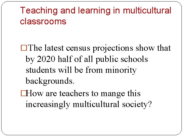 Teaching and learning in multicultural classrooms �The latest census projections show that by 2020