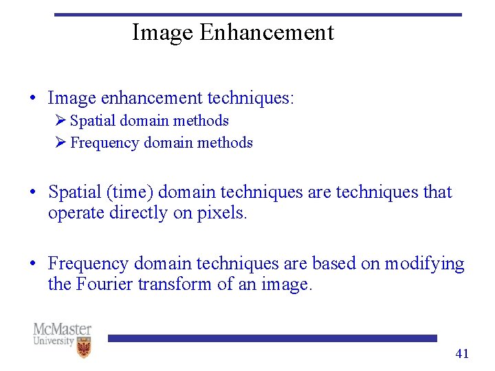 Image Enhancement • Image enhancement techniques: Ø Spatial domain methods Ø Frequency domain methods