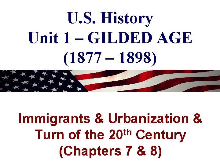 U. S. History Unit 1 – GILDED AGE (1877 – 1898) Immigrants & Urbanization