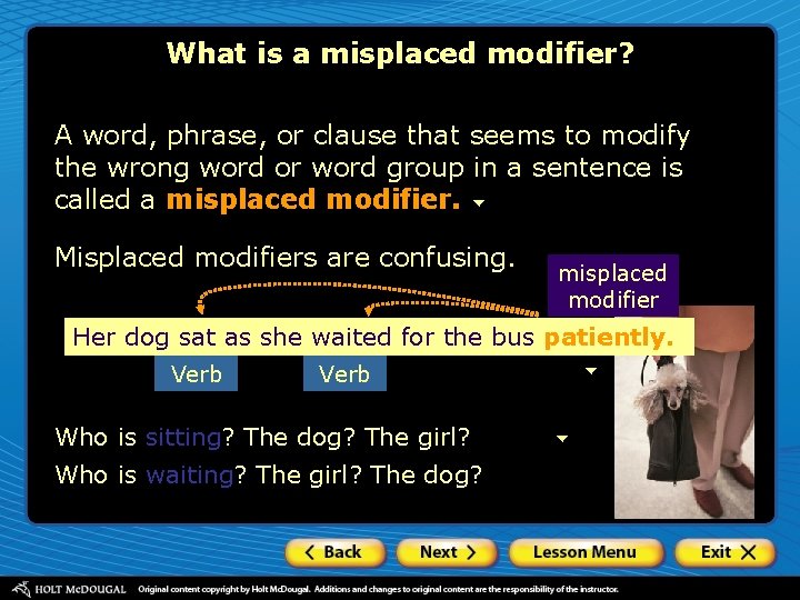 What is a misplaced modifier? A word, phrase, or clause that seems to modify