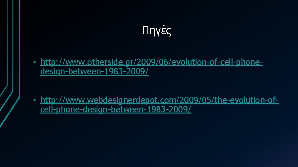 Πηγές • http: //www. otherside. gr/2009/06/evolution-of-cell-phonedesign-between-1983 -2009/ • http: //www. webdesignerdepot. com/2009/05/the-evolution-ofcell-phone-design-between-1983 -2009/ 