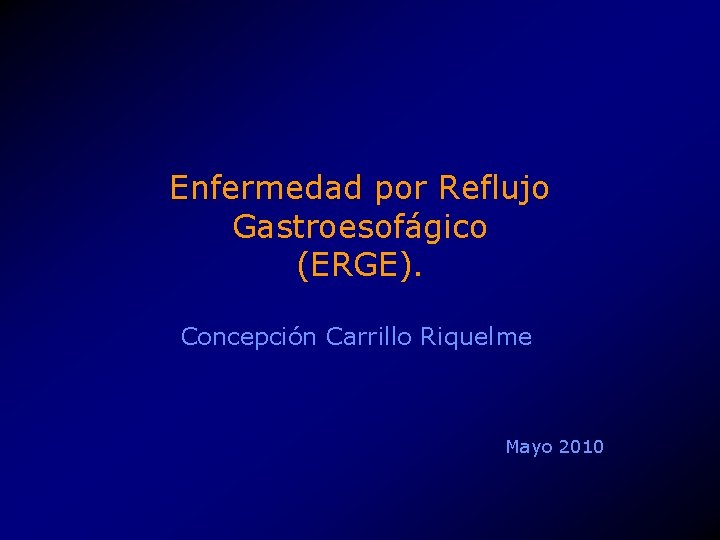Enfermedad por Reflujo Gastroesofágico (ERGE). Concepción Carrillo Riquelme Mayo 2010 