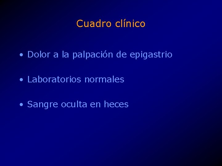 Cuadro clínico • Dolor a la palpación de epigastrio • Laboratorios normales • Sangre