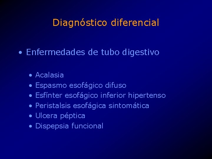 Diagnóstico diferencial • Enfermedades de tubo digestivo • • • Acalasia Espasmo esofágico difuso