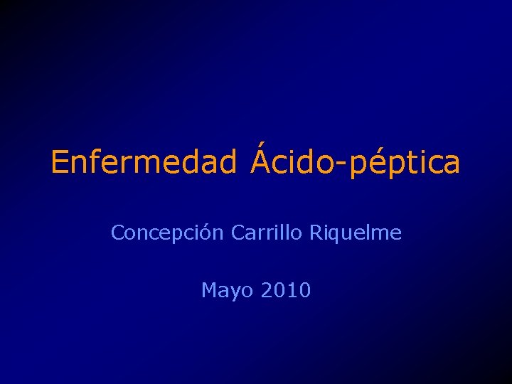 Enfermedad Ácido-péptica Concepción Carrillo Riquelme Mayo 2010 