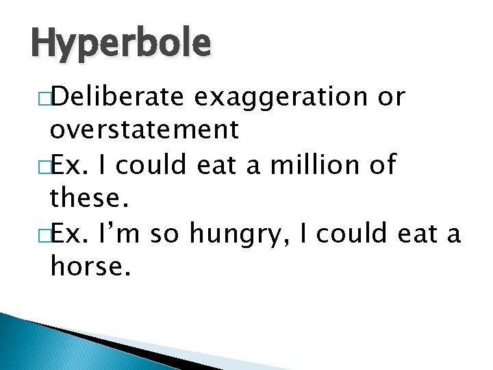 Hyperbole �Deliberate exaggeration or overstatement �Ex. I could eat a million of these. �Ex.