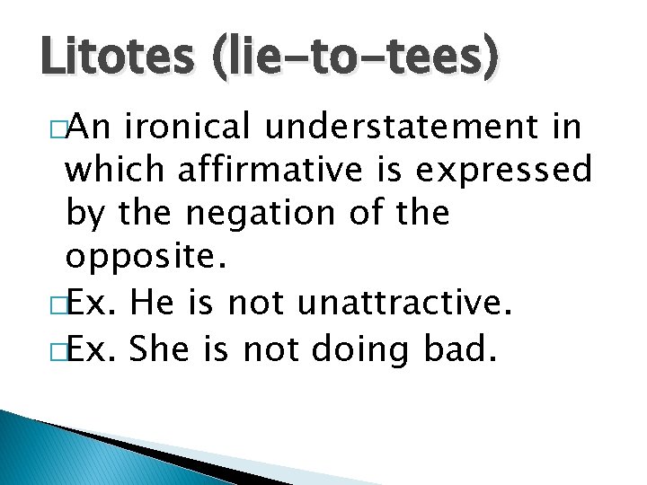 Litotes (lie-to-tees) �An ironical understatement in which affirmative is expressed by the negation of