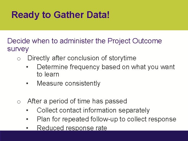 Ready to Gather Data! Decide when to administer the Project Outcome survey o Directly