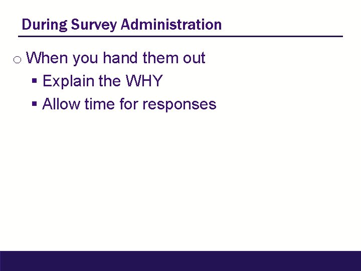 During Survey Administration o When you hand them out § Explain the WHY §