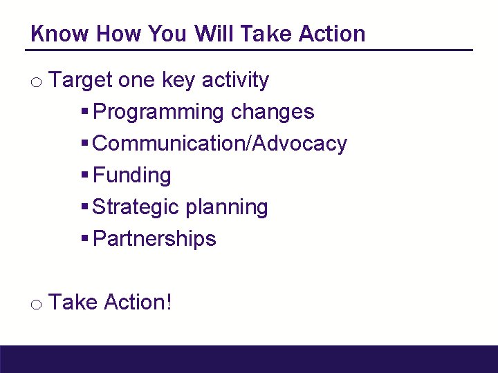 Know How You Will Take Action o Target one key activity § Programming changes