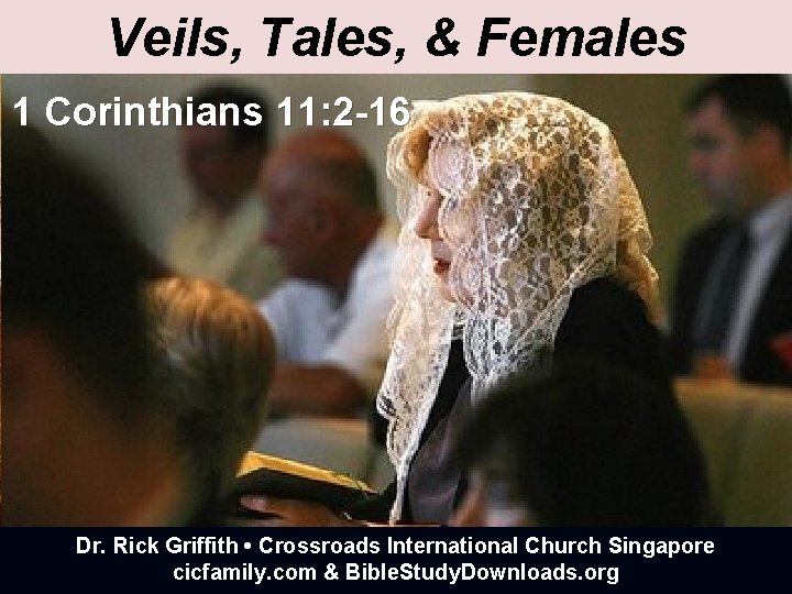 Veils, Tales, & Females 1 Corinthians 11: 2 -16 Dr. Rick Griffith • Crossroads