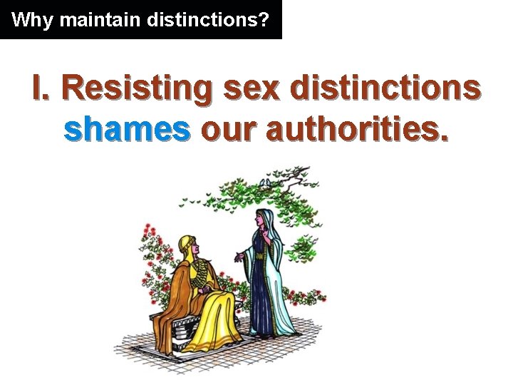 Why maintain distinctions? I. Resisting sex distinctions shames our authorities. 