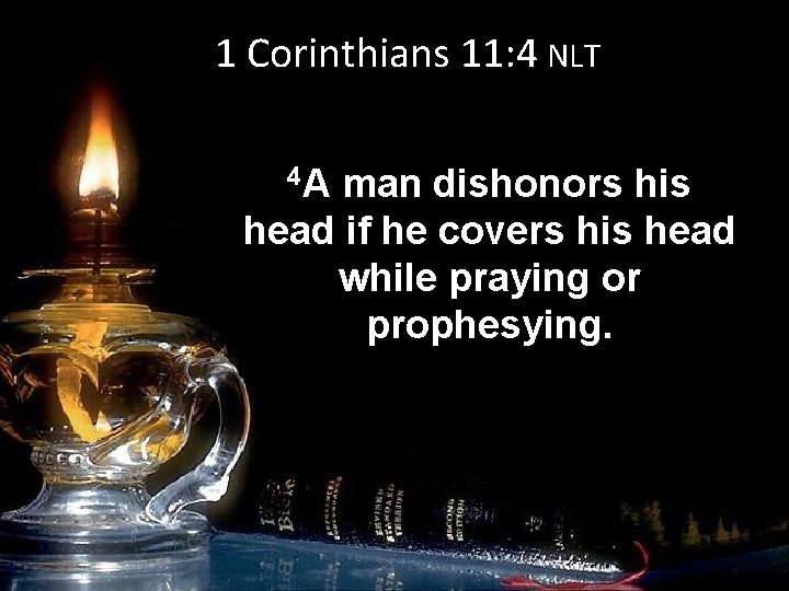 1 Corinthians 11: 4 NLT 4 A man dishonors his head if he covers